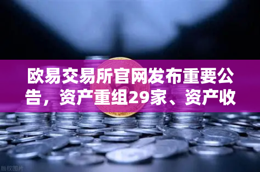 欧易交易所官网发布重要公告,资产重组29家、资产收购3家、股份质押6家,市场格局迎来新变局-第1张图片-欧易交易所 欧易交易所官网发布重要公告,资产重组29家、资产收购3家、股份质押6家,市场格局迎来新变局-第1张图片-欧易交易所