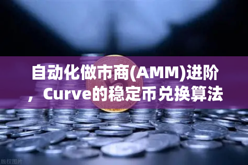 自动化做市商(AMM)进阶，Curve的稳定币兑换算法与veTokenomics深度解析