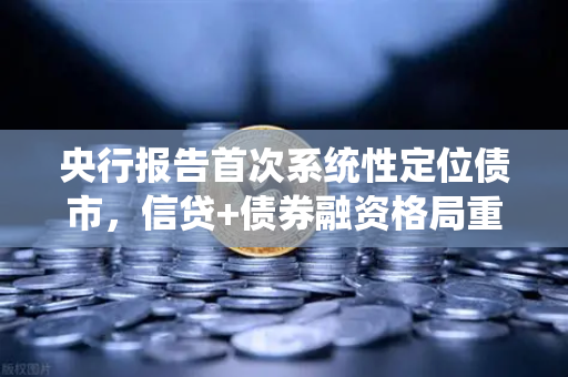 央行报告首次系统性定位债市，信贷+债券融资格局重塑金融市场新生态
