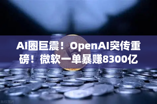 AI圈巨震！OpenAI突传重磅！微软一单暴赚8300亿，AI赛道投融资全景梳理