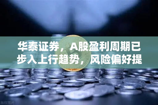 华泰证券,A股盈利周期已步入上行趋势,风险偏好提升利好山寨季-第1张图片-欧易交易所 华泰证券,A股盈利周期已步入上行趋势,风险偏好提升利好山寨季-第1张图片-欧易交易所