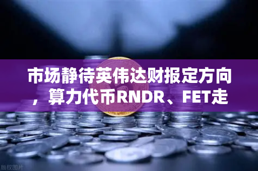 市场静待英伟达财报定方向，算力代币RNDR、FET走势预判，AI叙事能否再掀浪潮？