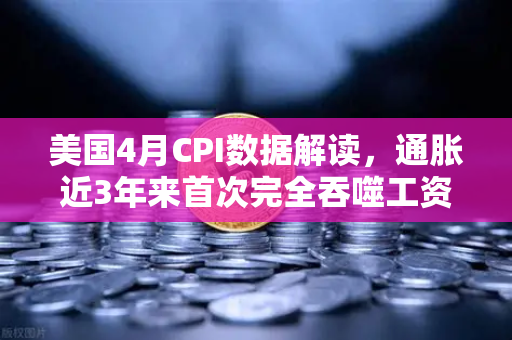 美国4月CPI数据解读，通胀近3年来首次完全吞噬工资增长，囤币抗通胀？