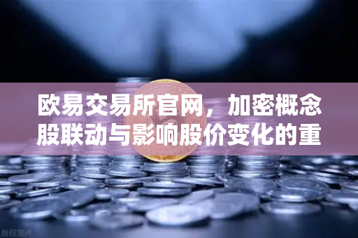 欧易交易所官网,加密概念股联动与影响股价变化的重要资讯解析-第1张图片-欧易交易所 欧易交易所官网,加密概念股联动与影响股价变化的重要资讯解析-第1张图片-欧易交易所
