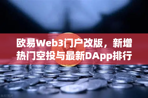 欧易Web3门户改版，新增热门空投与最新DApp排行榜，引领去中心化生态新风口-第1张图片-欧易交易所