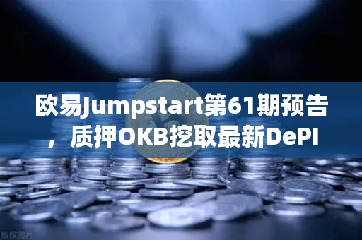 欧易Jumpstart第61期预告，质押OKB挖取最新DePIN赛道潜力币，抢占Web3基建红利
