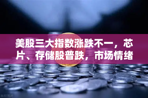 美股三大指数涨跌不一,芯片、存储股普跌,市场情绪与投资策略深度解析-第1张图片-欧易交易所 美股三大指数涨跌不一,芯片、存储股普跌,市场情绪与投资策略深度解析-第1张图片-欧易交易所