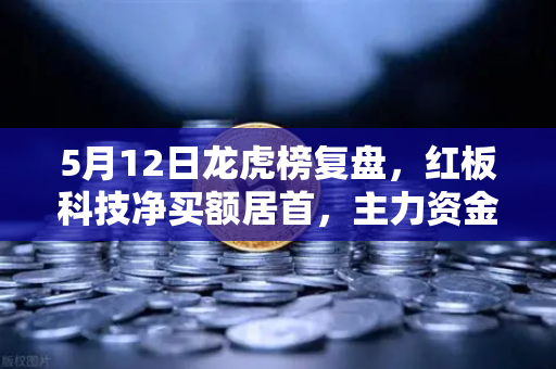 5月12日龙虎榜复盘，红板科技净买额居首，主力资金流向深度解析