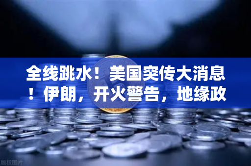 全线跳水！美国突传大消息！伊朗，开火警告，地缘政治风险下的资产配置