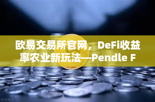 欧易交易所官网，DeFi收益率农业新玩法—Pendle Finance固定收益策略全解析