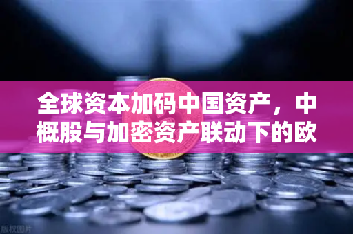 全球资本加码中国资产，中概股与加密资产联动下的欧易交易所新机遇