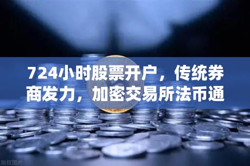 724小时股票开户,传统券商发力,加密交易所法币通道优化-第1张图片-欧易交易所 724小时股票开户,传统券商发力,加密交易所法币通道优化-第1张图片-欧易交易所