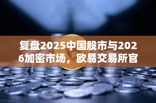 复盘2025中国股市与2026加密市场，欧易交易所官网解析数字资产独立行情