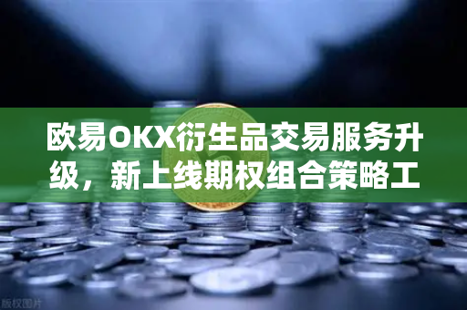 欧易OKX衍生品交易服务升级，新上线期权组合策略工具深度解析