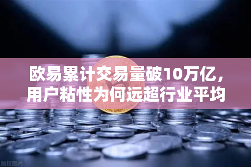 欧易累计交易量破10万亿，用户粘性为何远超行业平均水平？