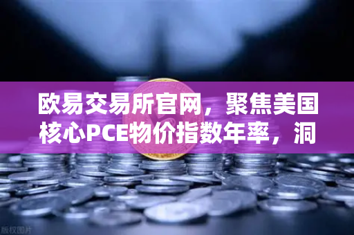 欧易交易所官网，聚焦美国核心PCE物价指数年率，洞察宏观经济走势