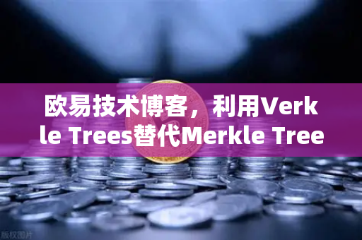 欧易技术博客，利用Verkle Trees替代Merkle Trees以减少见证数据大小