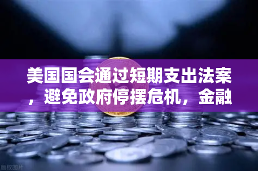 美国国会通过短期支出法案，避免政府停摆危机，金融市场的稳定信号