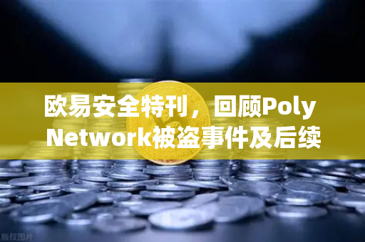 欧易安全特刊，回顾Poly Network被盗事件及后续追回过程