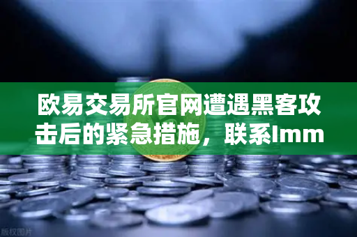 欧易交易所官网遭遇黑客攻击后的紧急措施，联系Immunefi寻求白帽帮助的全面解析