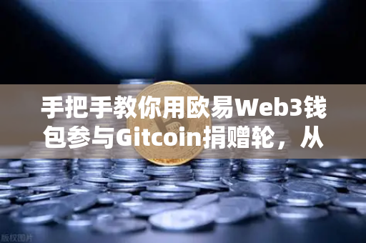 手把手教你用欧易Web3钱包参与Gitcoin捐赠轮,从注册到交互全攻略-第1张图片-欧易交易所 手把手教你用欧易Web3钱包参与Gitcoin捐赠轮,从注册到交互全攻略-第1张图片-欧易交易所