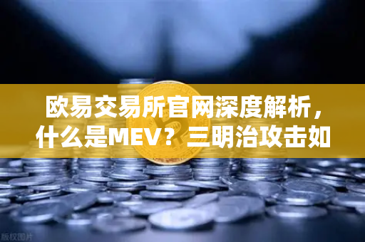 欧易交易所官网深度解析，什么是MEV？三明治攻击如何发生？
