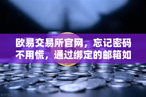 欧易交易所官网，忘记密码不用慌，通过绑定的邮箱如何进行密码重置？