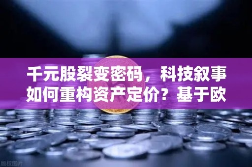 千元股裂变密码，科技叙事如何重构资产定价？基于欧易交易所的深度观察