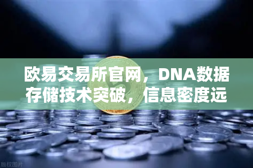欧易交易所官网，DNA数据存储技术突破，信息密度远超硅基存储