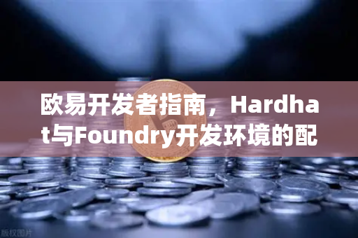 欧易开发者指南，Hardhat与Foundry开发环境的配置与调试技巧