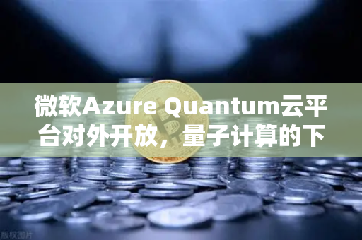 微软Azure Quantum云平台对外开放，量子计算的下一次飞跃，欧易交易所下载生态新机遇