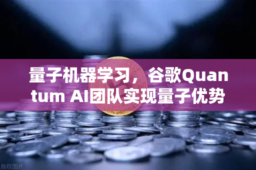 量子机器学习，谷歌Quantum AI团队实现量子优势—技术突破与未来展望