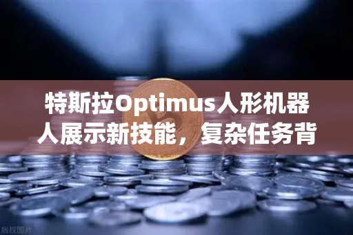 特斯拉Optimus人形机器人展示新技能，复杂任务背后的AI进化，如何重塑未来产业生态？