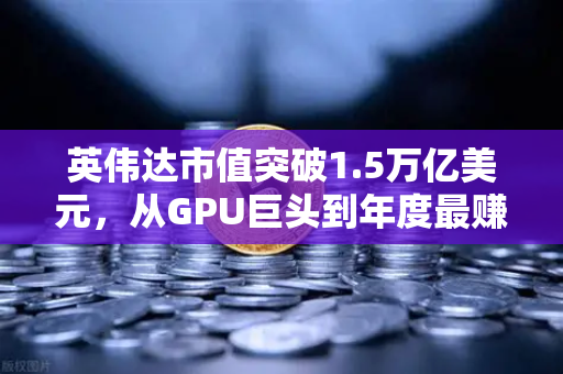 英伟达市值突破1.5万亿美元,从GPU巨头到年度最赚钱科技公司的逆袭之路-第1张图片-欧易交易所 英伟达市值突破1.5万亿美元,从GPU巨头到年度最赚钱科技公司的逆袭之路-第1张图片-欧易交易所