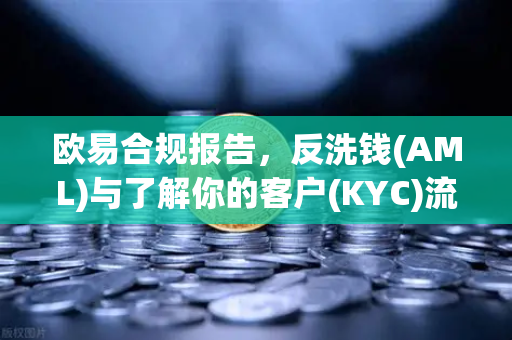 欧易合规报告，反洗钱(AML)与了解你的客户(KYC)流程的全面升级