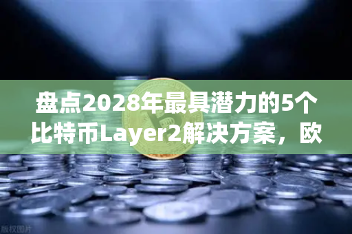 盘点2028年最具潜力的5个比特币Layer2解决方案,欧易交易所官网深度解读-第1张图片-欧易交易所 盘点2028年最具潜力的5个比特币Layer2解决方案,欧易交易所官网深度解读-第1张图片-欧易交易所