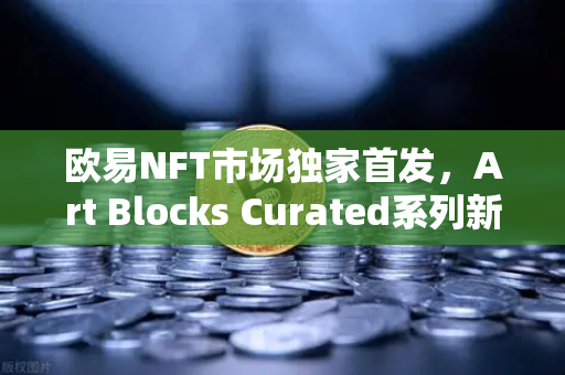 欧易NFT市场独家首发,Art Blocks Curated系列新艺术家作品,数字艺术收藏新纪元-第1张图片-欧易交易所 欧易NFT市场独家首发,Art Blocks Curated系列新艺术家作品,数字艺术收藏新纪元-第1张图片-欧易交易所