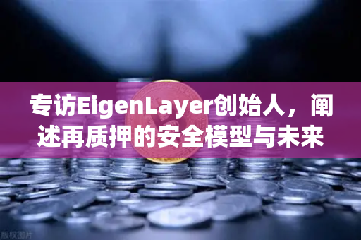 专访EigenLayer创始人，阐述再质押的安全模型与未来愿景
