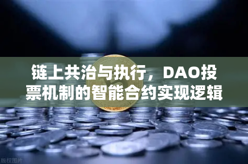 链上共治与执行，DAO投票机制的智能合约实现逻辑解析