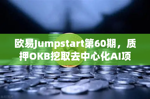 欧易Jumpstart第60期，质押OKB挖取去中心化AI项目Akash（AKT）深度解析与操作指南
