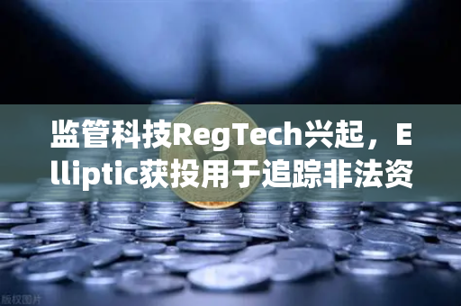 监管科技RegTech兴起，Elliptic获投用于追踪非法资金，欧易交易所如何应对链上合规新挑战？