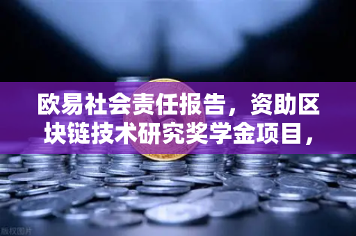 欧易社会责任报告，资助区块链技术研究奖学金项目，推动行业可持续发展