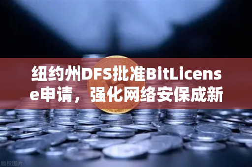 纽约州DFS批准BitLicense申请，强化网络安保成新焦点，对欧易交易所官网的启示