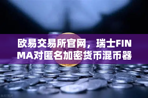 欧易交易所官网,瑞士FINMA对匿名加密货币混币器启动执法程序,合规监管再升级-第1张图片-欧易交易所 欧易交易所官网,瑞士FINMA对匿名加密货币混币器启动执法程序,合规监管再升级-第1张图片-欧易交易所