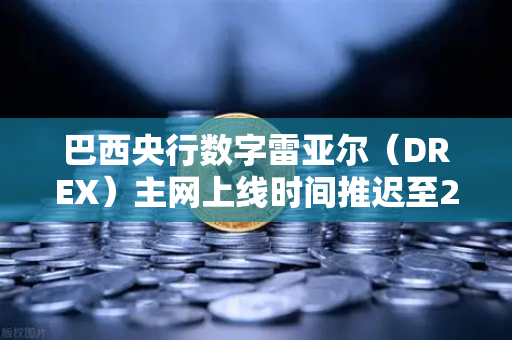 巴西央行数字雷亚尔（DREX）主网上线时间推迟至2030年，欧易交易所官网深度解读