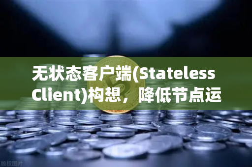无状态客户端(Stateless Client)构想，降低节点运行门槛的技术探索—欧易交易所官网的未来基础设施