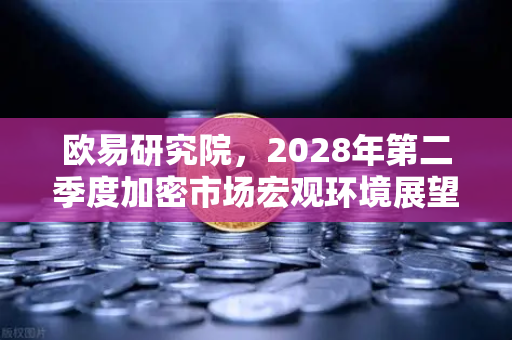 欧易研究院，2028年第二季度加密市场宏观环境展望—数字资产新周期的战略锚点
