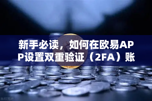 新手必读，如何在欧易APP设置双重验证（2FA）账户安全第一道防线