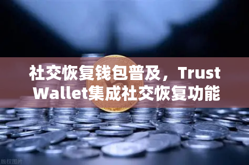 社交恢复钱包普及,Trust Wallet集成社交恢复功能,欧易交易所下载用户迎来全新安全体验-第1张图片-欧易交易所 社交恢复钱包普及,Trust Wallet集成社交恢复功能,欧易交易所下载用户迎来全新安全体验-第1张图片-欧易交易所