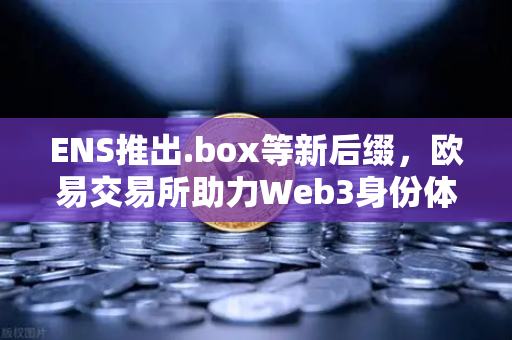 ENS推出.box等新后缀,欧易交易所助力Web3身份体系全面升级-第1张图片-欧易交易所 ENS推出.box等新后缀,欧易交易所助力Web3身份体系全面升级-第1张图片-欧易交易所
